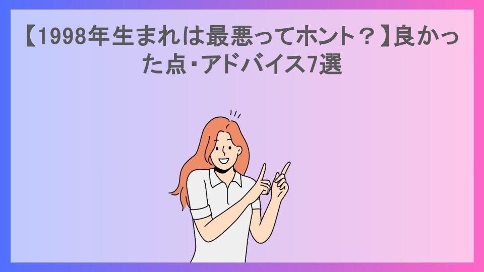 【1998年生まれは最悪ってホント？】良かった点・アドバイス7選